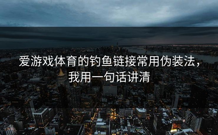 爱游戏体育的钓鱼链接常用伪装法,我用一句话讲清 爱游戏体育的钓鱼链接常用伪装法,我用一句话讲清